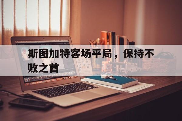 关于斯图加特客场平局，保持不败之酋的信息