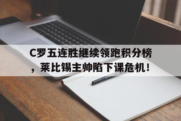 C罗五连胜继续领跑积分榜，莱比锡主帅陷下课危机！
