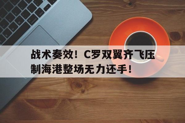 战术奏效！C罗双翼齐飞压制海港整场无力还手！